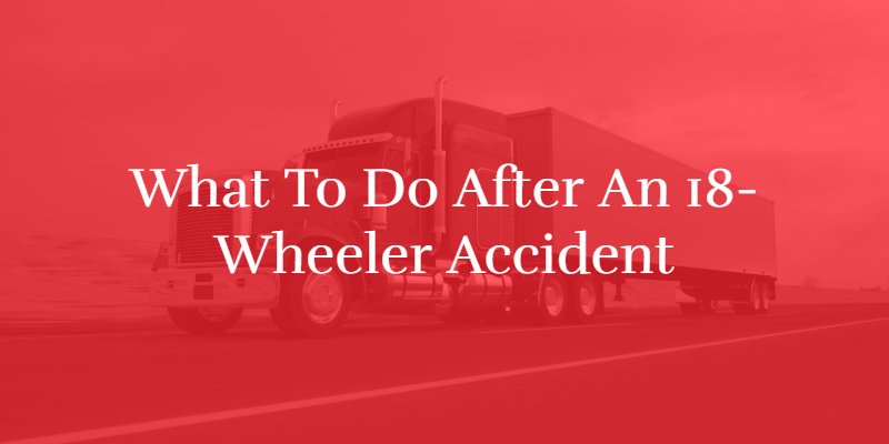steps to take after an 18-wheeler accident