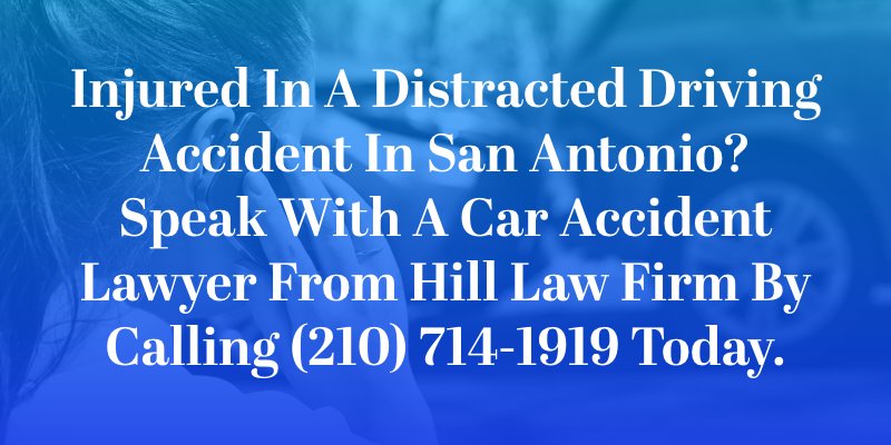 Injured in a distracted driving accident in San Antonio? Speak with a car accident lawyer from Hill Law Firm by calling (210) 714-1919 today.