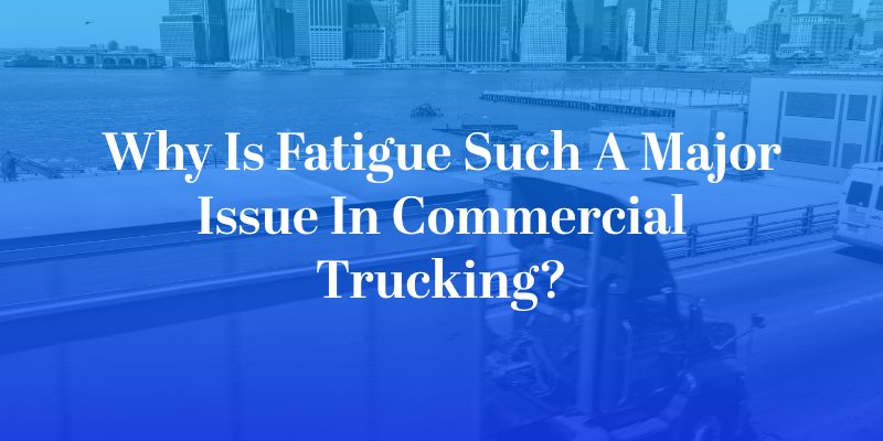 Why Is Fatigue Such a Major Issue in Commercial Trucking?
