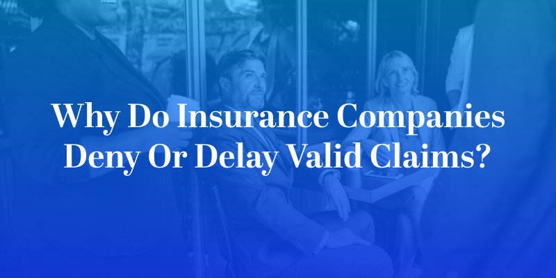 Why Do Insurance Companies Deny or Delay Valid Claims?
