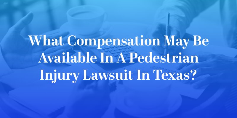 What Compensation May Be Available in a Pedestrian Injury Lawsuit in Texas?