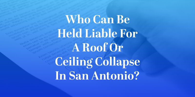 Who Can Be Held Liable for a Roof or Ceiling Collapse in San Antonio?