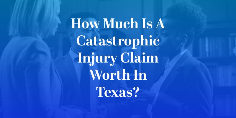 How Much Is a Catastrophic Injury Claim Worth in Texas?